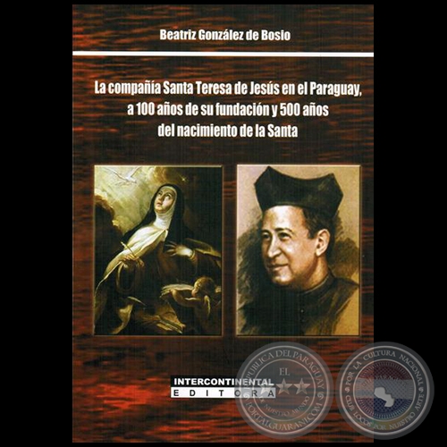 LA COMPAA SANTA TERESA DE JESS EN EL PARAGUAY, A 100 AOS DE SU FUNDACIN Y 500 AOS DEL NACIMIENTO DE LA SANTA - Autora:  BEATRIZ GONZLEZ DE BOSIO - Ao 2015